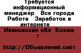 Требуется информационный менеджер - Все города Работа » Заработок в интернете   . Ивановская обл.,Кохма г.
